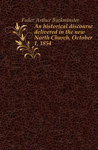 Обложка книги An historical discourse delivered in the new North Church, October 1, 1854, Fuller Arthur Buckminster