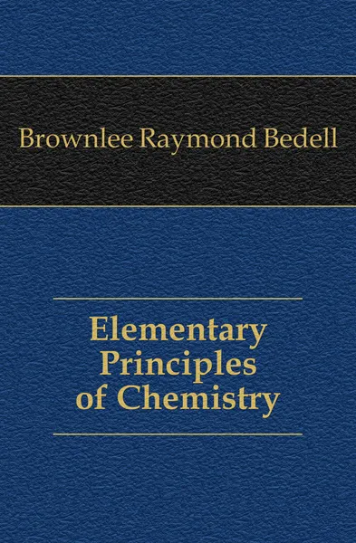 Обложка книги Elementary Principles of Chemistry, Brownlee Raymond Bedell