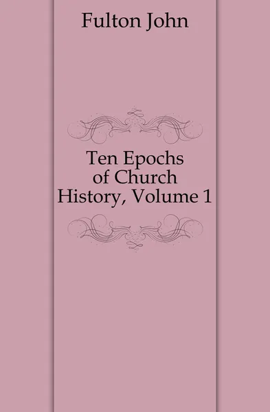 Обложка книги Ten Epochs of Church History, Volume 1, Fulton John