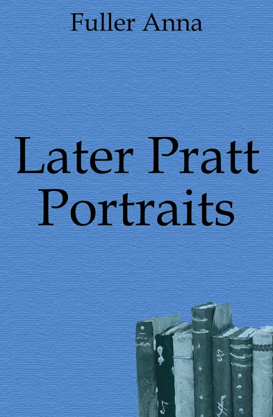 Обложка книги Later Pratt Portraits, Fuller Anna