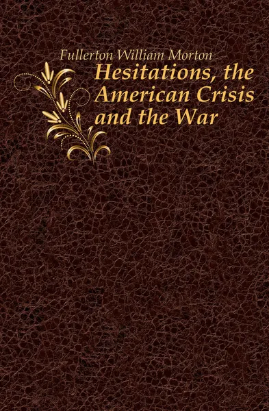 Обложка книги Hesitations, the American Crisis and the War, Fullerton William Morton