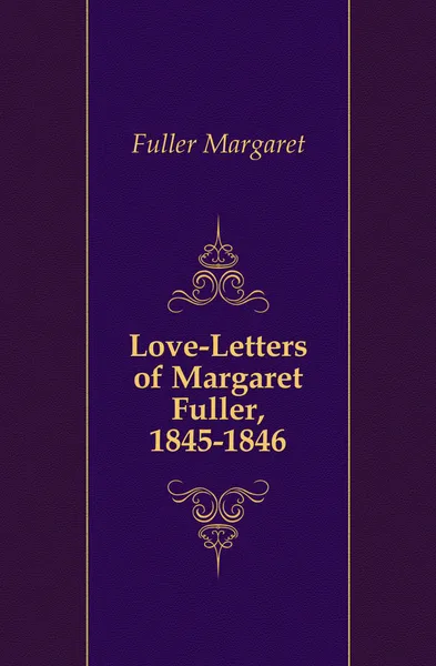 Обложка книги Love-Letters of Margaret Fuller, 1845-1846, Fuller Margaret