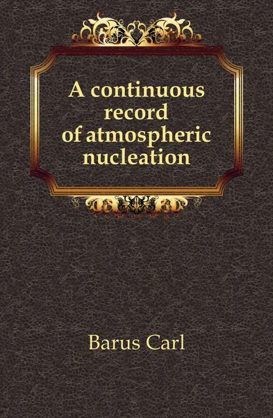 Обложка книги A continuous record of atmospheric nucleation, Barus Carl