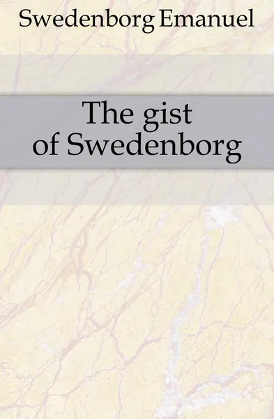 Обложка книги The gist of Swedenborg, Swedenborg Emanuel