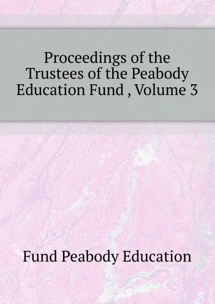 Обложка книги Proceedings of the Trustees of the Peabody Education Fund , Volume 3, Peabody Education Fund