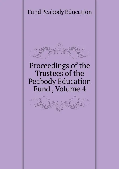 Обложка книги Proceedings of the Trustees of the Peabody Education Fund , Volume 4, Peabody Education Fund