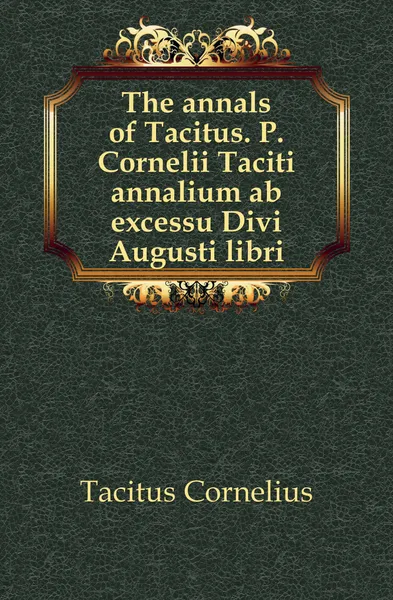 Обложка книги The annals of Tacitus. P. Cornelii Taciti annalium ab excessu Divi Augusti libri, Tacitus Cornelius