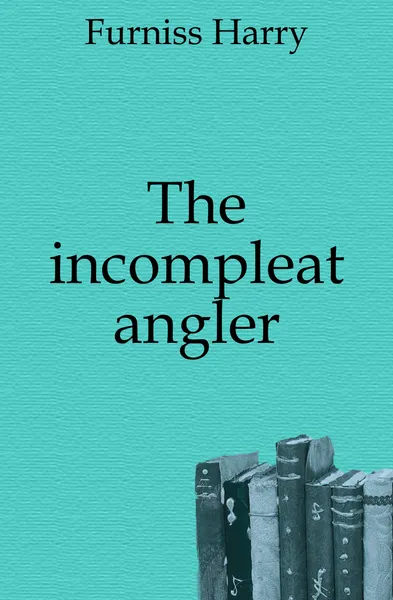 Обложка книги The incompleat angler, Furniss Harry