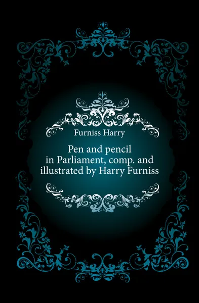 Обложка книги Pen and pencil in Parliament, comp. and illustrated by Harry Furniss, Furniss Harry