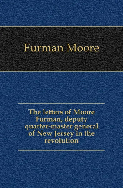 Обложка книги The letters of Moore Furman, deputy quarter-master general of New Jersey in the revolution, Furman Moore