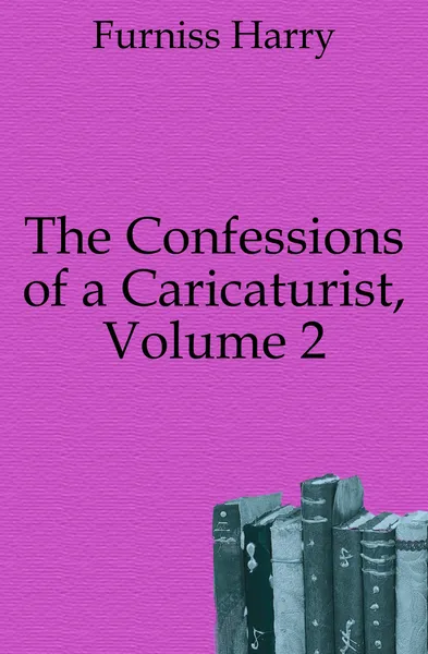 Обложка книги The Confessions of a Caricaturist, Volume 2, Furniss Harry