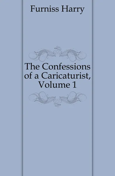 Обложка книги The Confessions of a Caricaturist, Volume 1, Furniss Harry