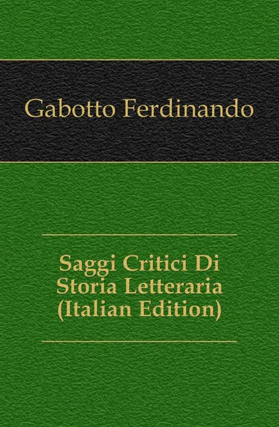 Обложка книги Saggi Critici Di Storia Letteraria (Italian Edition), Gabotto Ferdinando