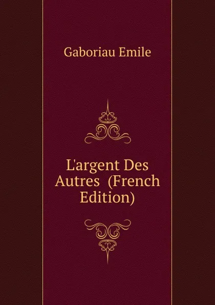 Обложка книги L.argent Des Autres  (French Edition), Gaboriau Emile