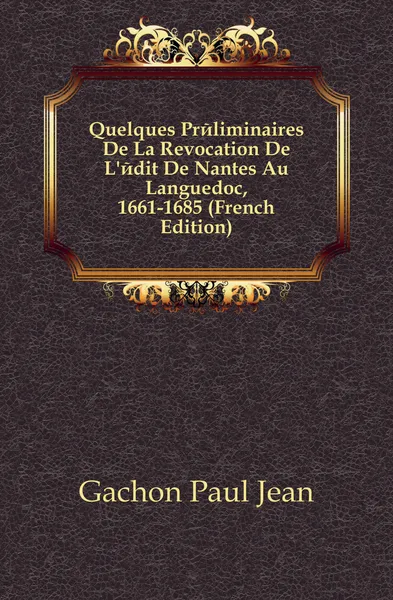 Обложка книги Quelques Preliminaires De La Revocation De L.edit De Nantes Au Languedoc, 1661-1685 (French Edition), Gachon Paul Jean