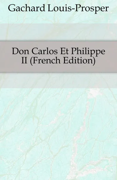 Обложка книги Don Carlos Et Philippe II (French Edition), Gachard Louis-Prosper