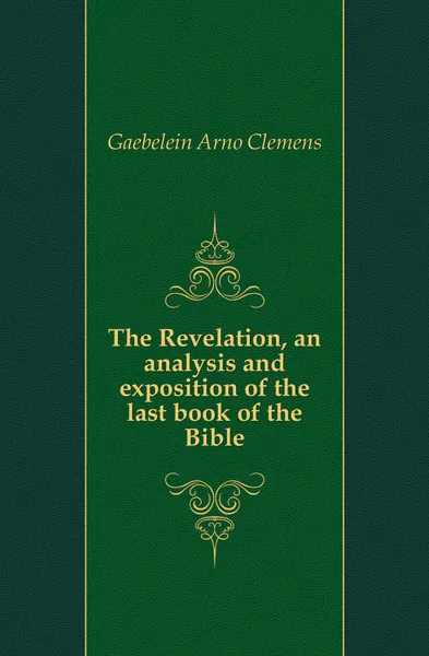 Обложка книги The Revelation, an analysis and exposition of the last book of the Bible, Arno Clemens Gaebelein