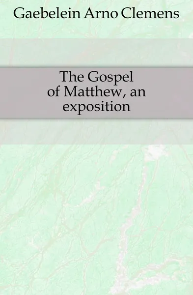 Обложка книги The Gospel of Matthew, an exposition, Arno Clemens Gaebelein