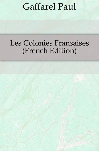 Обложка книги Les Colonies Francaises (French Edition), Paul Gaffarel