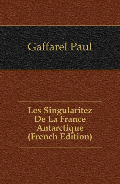 Обложка книги Les Singularitez De La France Antarctique (French Edition), Paul Gaffarel