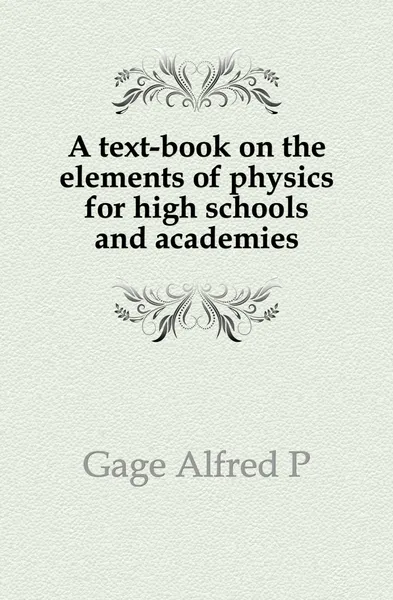 Обложка книги A text-book on the elements of physics for high schools and academies, Alfred P. Gage