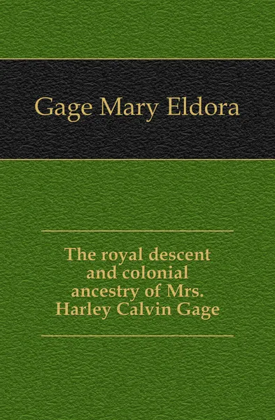 Обложка книги The royal descent and colonial ancestry of Mrs. Harley Calvin Gage, Gage Mary Eldora