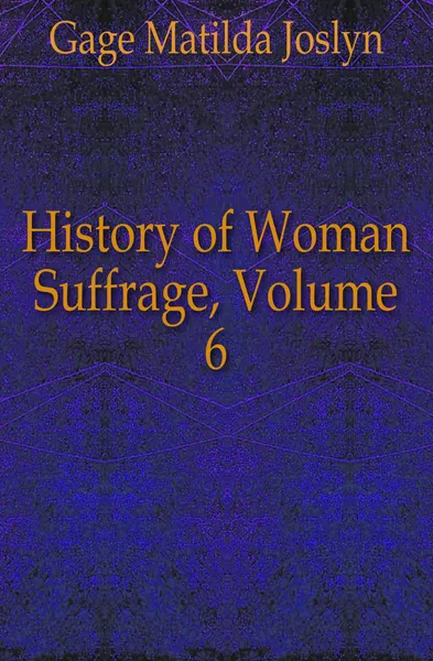 Обложка книги History of Woman Suffrage, Volume 6, Gage Matilda Joslyn