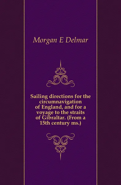 Обложка книги Sailing directions for the circumnavigation of England, and for a voyage to the straits of Gibraltar. (From a 15th century ms.), Morgan E. Delmar