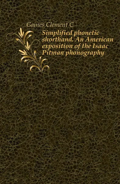 Обложка книги Simplified phonetic shorthand. An American exposition of the Isaac Pitman phonography, Clement C. Gaines