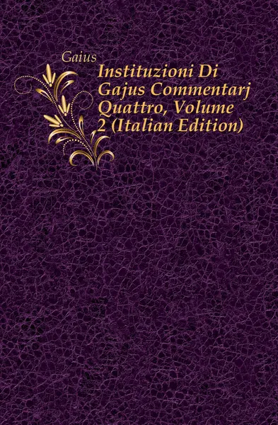 Обложка книги Instituzioni Di Gajus Commentarj Quattro, Volume 2 (Italian Edition), Gaius