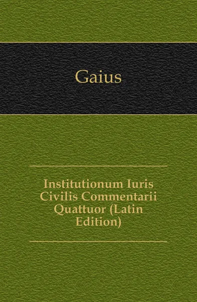 Обложка книги Institutionum Iuris Civilis Commentarii Quattuor (Latin Edition), Gaius