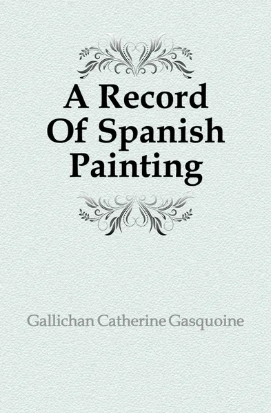 Обложка книги A Record Of Spanish Painting, Gallichan Catherine Gasquoine