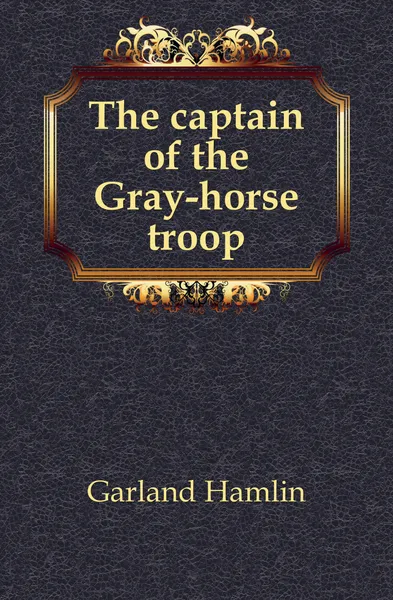 Обложка книги The captain of the Gray-horse troop, Hamlin Garland