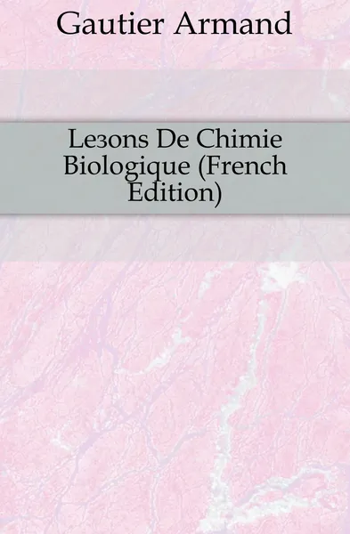 Обложка книги Lecons De Chimie Biologique (French Edition), Gautier Armand