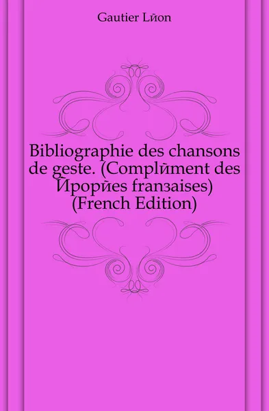 Обложка книги Bibliographie des chansons de geste. (Complement des Epopees francaises) (French Edition), Gautier Léon