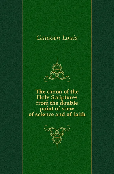 Обложка книги The canon of the Holy Scriptures from the double point of view of science and of faith, Gaussen Louis