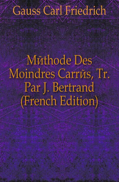 Обложка книги Methode Des Moindres Carres, Tr. Par J. Bertrand (French Edition), Gauss Carl Friedrich