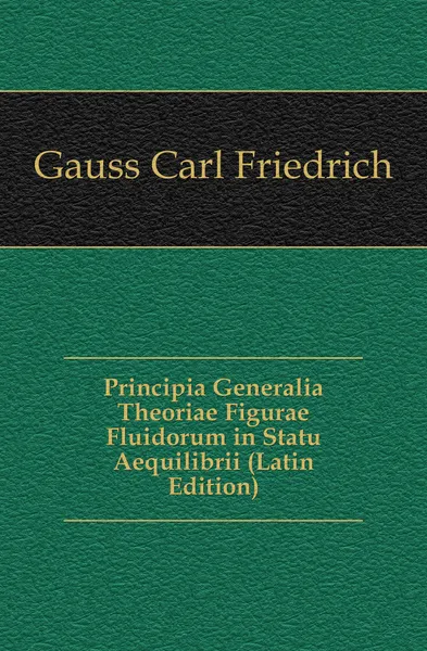 Обложка книги Principia Generalia Theoriae Figurae Fluidorum in Statu Aequilibrii (Latin Edition), Gauss Carl Friedrich