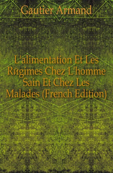 Обложка книги L.alimentation Et Les Regimes Chez L.homme Sain Et Chez Les Malades (French Edition), Gautier Armand