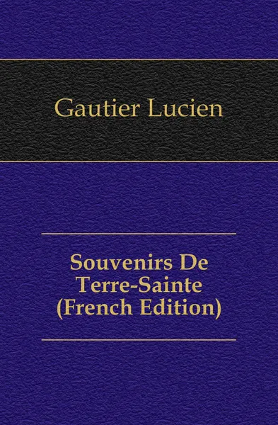 Обложка книги Souvenirs De Terre-Sainte (French Edition), Gautier Lucien