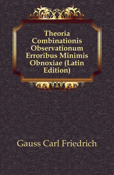 Обложка книги Theoria Combinationis Observationum Erroribus Minimis Obnoxiae (Latin Edition), Gauss Carl Friedrich