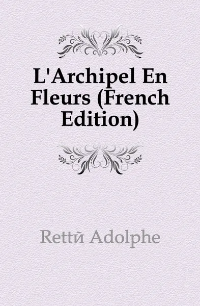 Обложка книги L.Archipel En Fleurs (French Edition), Retté Adolphe