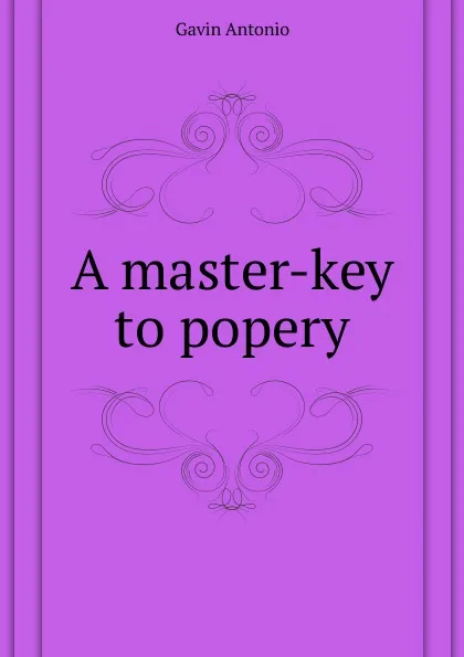 Обложка книги A master-key to popery, Gavin Antonio