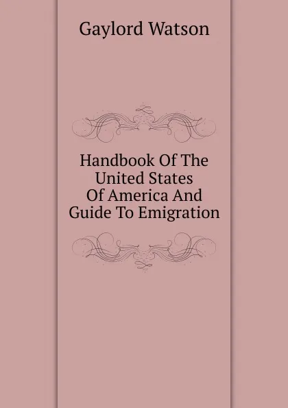 Обложка книги Handbook Of The United States Of America And Guide To Emigration, Gaylord Watson