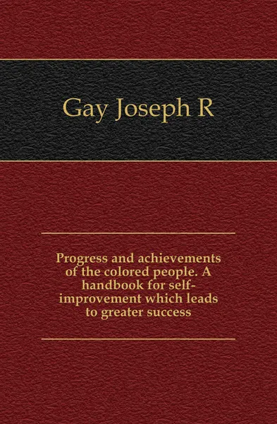 Обложка книги Progress and achievements of the colored people. A handbook for self-improvement which leads to greater success, Joseph R. Gay