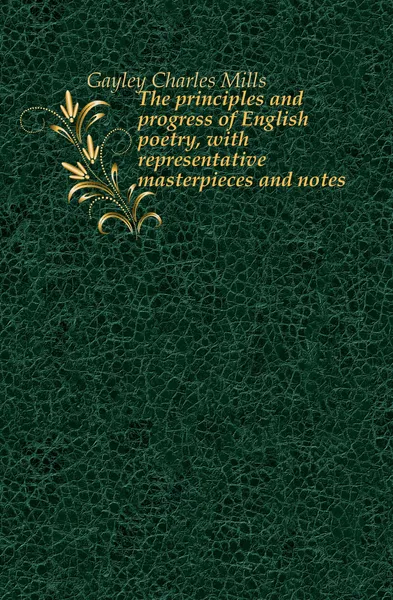 Обложка книги The principles and progress of English poetry, with representative masterpieces and notes, Gayley Charles Mills