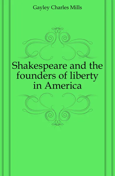 Обложка книги Shakespeare and the founders of liberty in America, Gayley Charles Mills