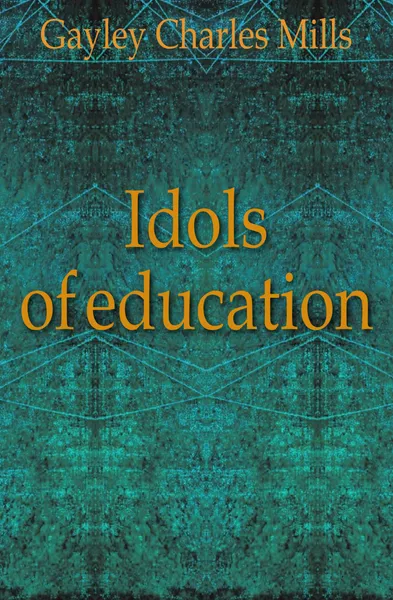 Обложка книги Idols of education, Gayley Charles Mills