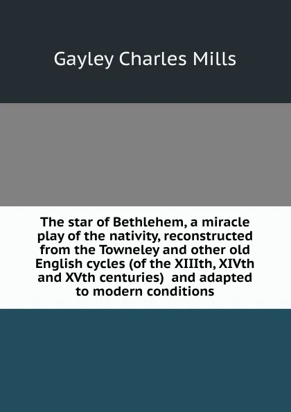 Обложка книги The star of Bethlehem, a miracle play of the nativity, reconstructed from the Towneley and other old English cycles (of the XIIIth, XIVth and XVth centuries)  and adapted to modern conditions, Gayley Charles Mills