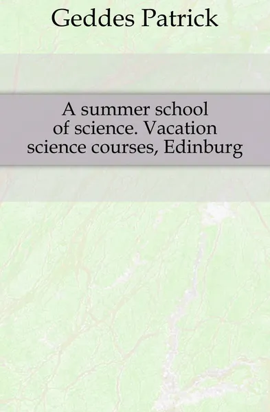 Обложка книги A summer school of science. Vacation science courses, Edinburg, Geddes Patrick